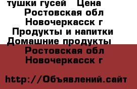 тушки гусей › Цена ­ 280 - Ростовская обл., Новочеркасск г. Продукты и напитки » Домашние продукты   . Ростовская обл.,Новочеркасск г.